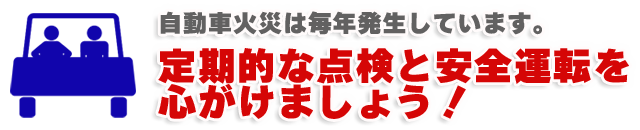 自動車火災は毎年発生しています。定期的な点検と安全運転を心がけましょう!