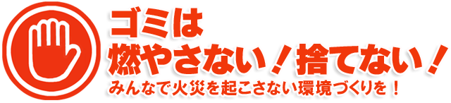 ゴミは燃やさない!捨てない! みんなで火災を起こさない環境づくりを!