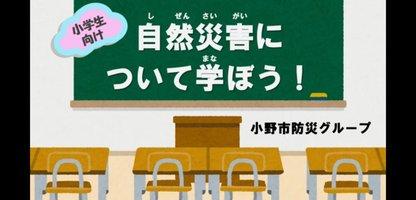 小学生向け「自然災害について学ぼう！」小野市防災グループ（YouTube動画へリンク）