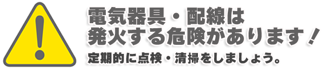 電気器具・配線は発火する危険があります！ 定期的に点検・清掃をしましょう。