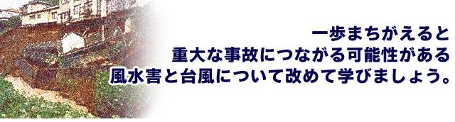 一歩まちがえると重大な事故につながる可能性がある風水害と台風について改めて学びましょう。